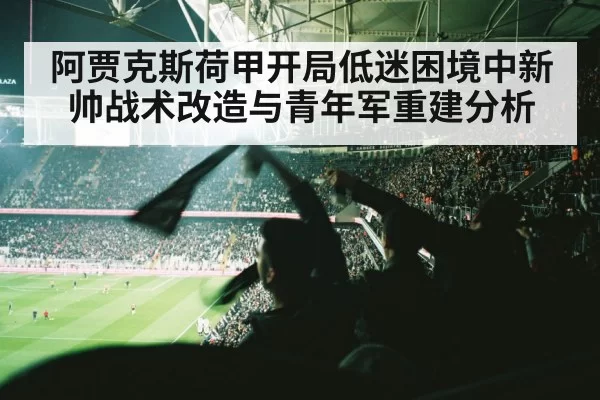 阿贾克斯荷甲开局低迷困境中新帅战术改造与青年军重建分析